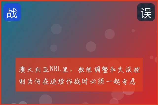澳大利亚NBL里,教练调整和失误控制为何在连续作战时必须一起考虑