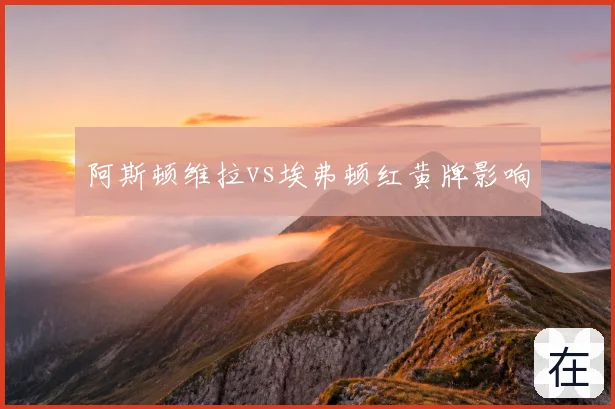 阿斯顿维拉vs埃弗顿红黄牌影响