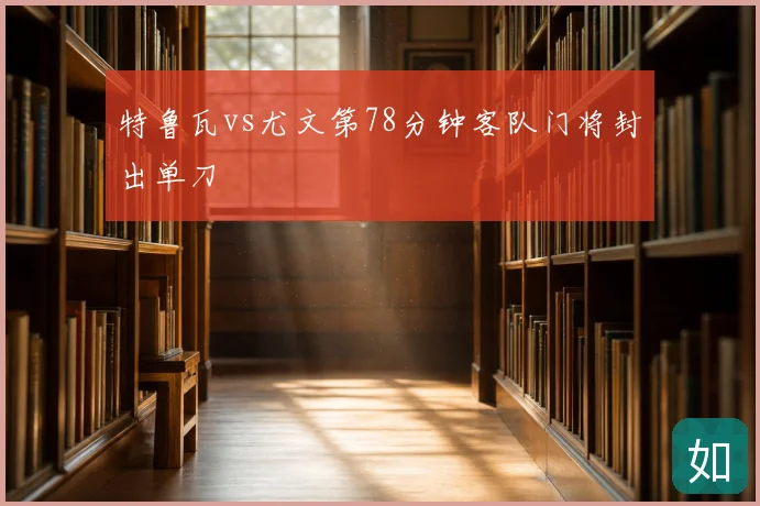 特鲁瓦vs尤文第78分钟客队门将封出单刀
