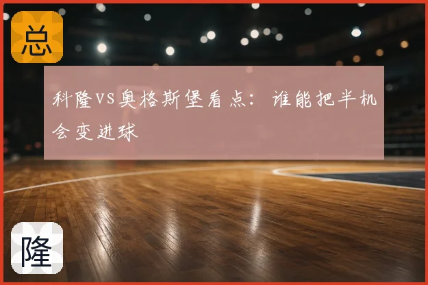 科隆vs奥格斯堡看点:谁能把半机会变进球