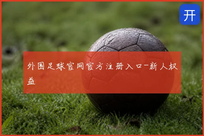 外围足球官网官方注册入口-新人权益