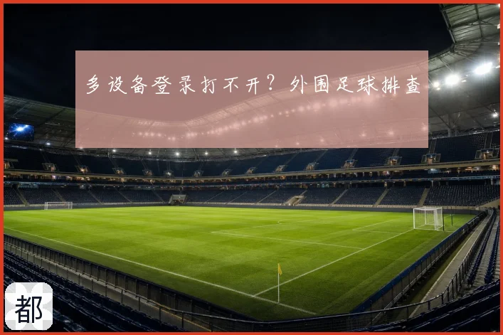 多设备登录打不开？外围足球排查