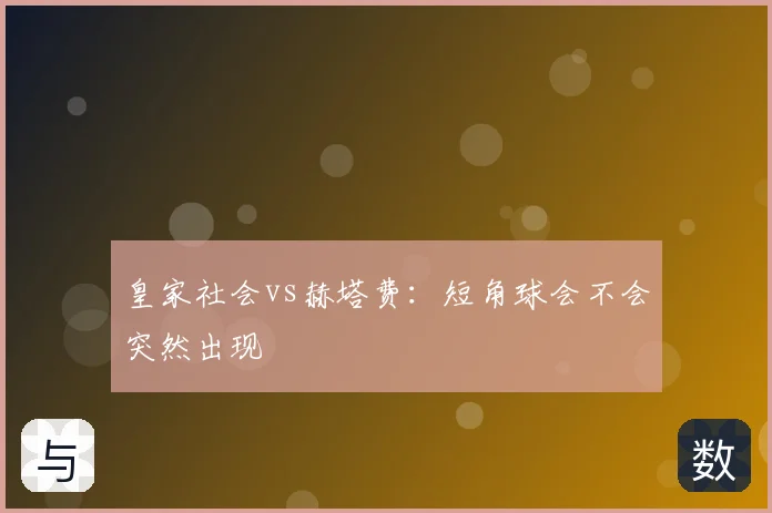 皇家社会vs赫塔费:短角球会不会突然出现