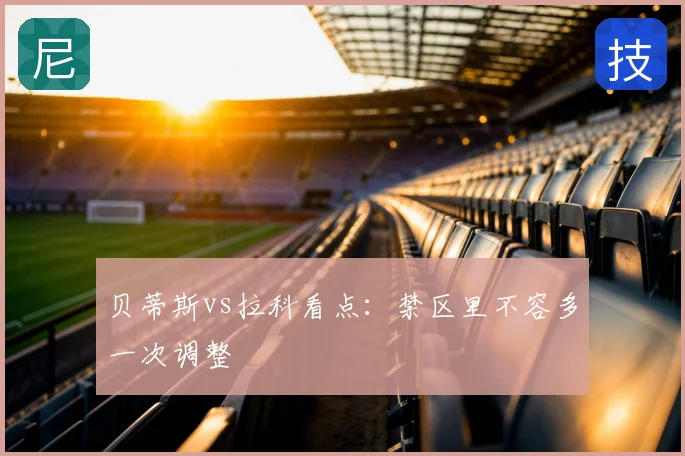 贝蒂斯vs拉科看点：禁区里不容多一次调整