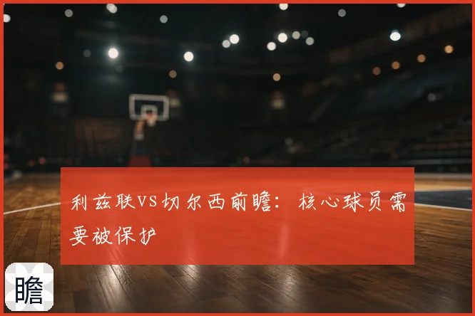 利兹联vs切尔西前瞻：核心球员需要被保护