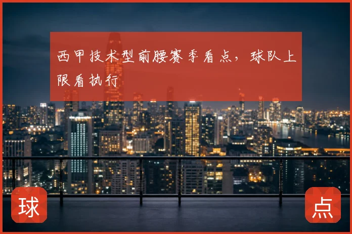 西甲技术型前腰赛季看点，球队上限看执行