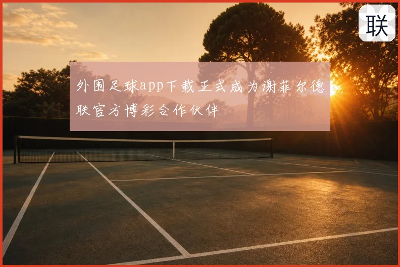 外围足球app下载正式成为谢菲尔德联官方博彩合作伙伴