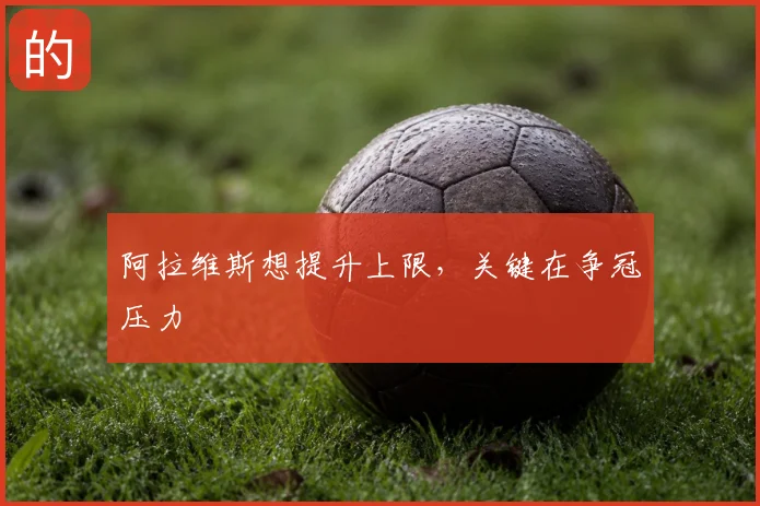 阿拉维斯想提升上限，关键在争冠压力