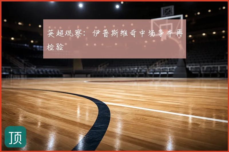 英超观察：伊普斯维奇中场争夺再检验