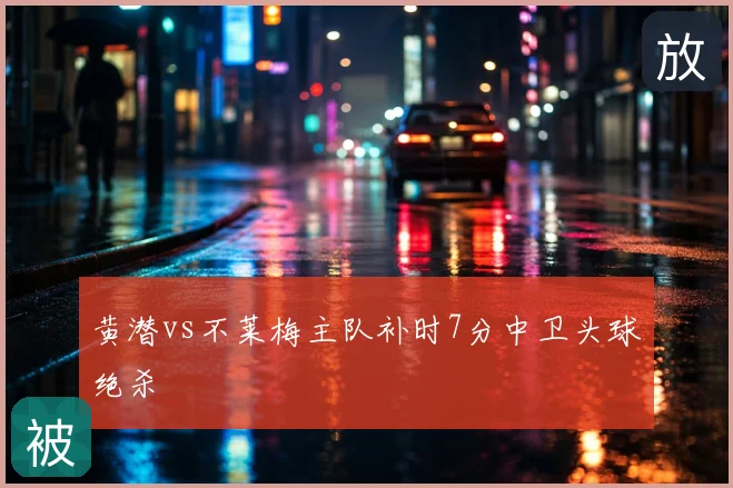 黄潜vs不莱梅主队补时7分中卫头球绝杀