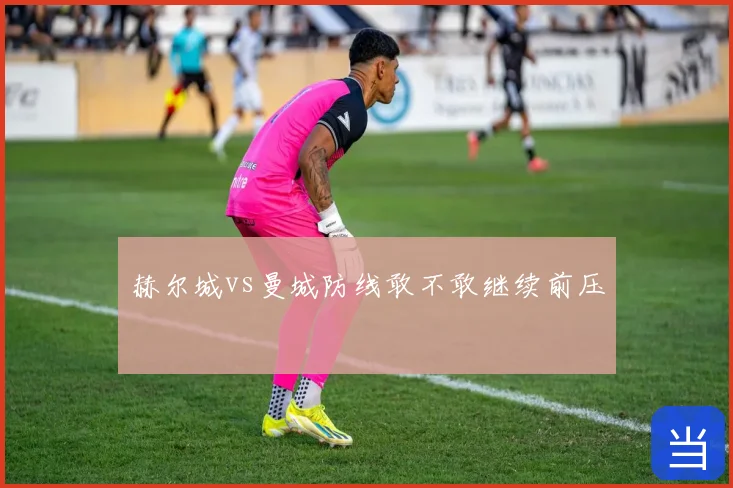 赫尔城vs曼城防线敢不敢继续前压